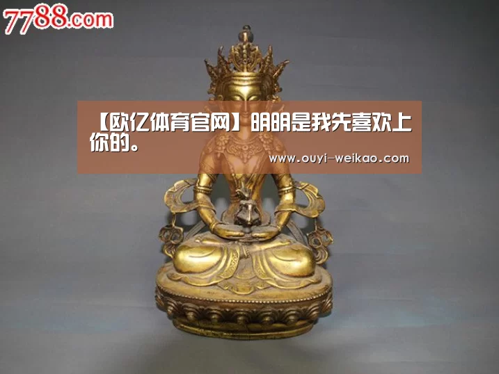 【欧亿体育官网】明明是我先喜欢上你的。(图1) 欧亿体育团队