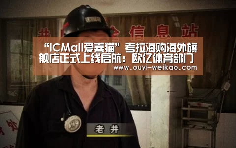 “ICMall爱喜猫”考拉海购海外旗舰店正式上线启航:欧亿体育部门(图4) 欧亿体育