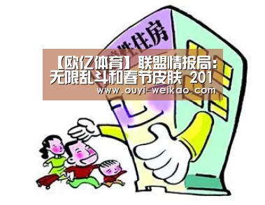 【欧亿体育】联盟情报局:无限乱斗和春节皮肤 2019春节庆典宣传片大公布(图4) 欧亿体育部门