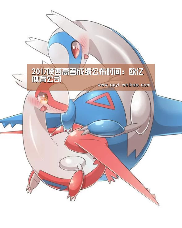 2017陕西高考成绩公布时间:欧亿体育公司(图3) 欧亿体育团队